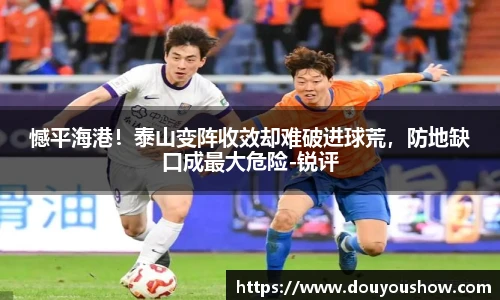 憾平海港！泰山变阵收效却难破进球荒，防地缺口成最大危险-锐评
